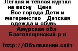 Лёгкая и тёплая куртка на весну › Цена ­ 500 - Все города Дети и материнство » Детская одежда и обувь   . Амурская обл.,Благовещенский р-н